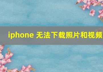 iphone 无法下载照片和视频